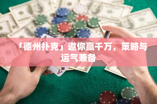 「德州撲克」邀你贏千萬，策略與運氣兼備
