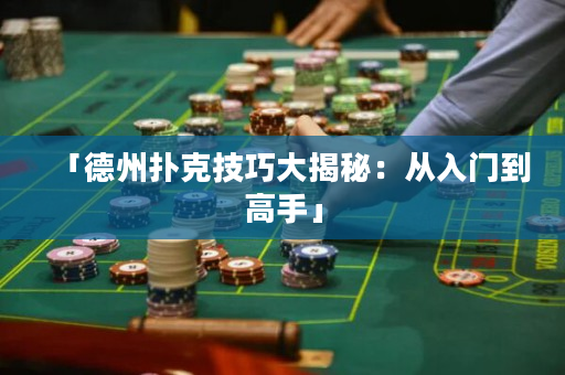 「德州撲克技巧大揭秘：從入門到高手」