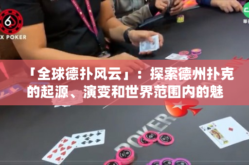 「全球德撲風云」：探索德州撲克的起源、演變和世界范圍內的魅力交流