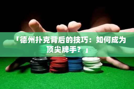 「德州撲克背后的技巧：如何成為頂尖牌手？」