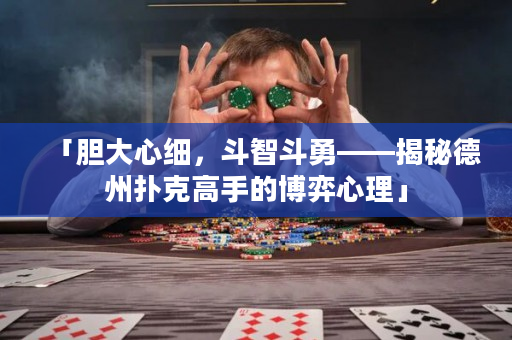 「膽大心細，斗智斗勇——揭秘德州撲克高手的博弈心理」