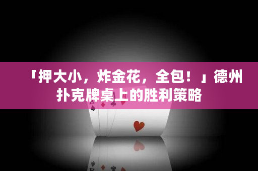 「押大小，炸金花，全包！」德州撲克牌桌上的勝利策略