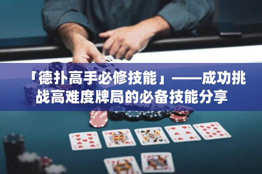 「德撲高手必修技能」——成功挑戰高難度牌局的必備技能分享