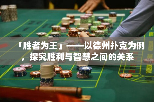 「勝者為王」——以德州撲克為例，探究勝利與智慧之間的關系