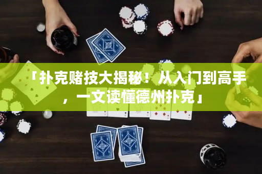 「撲克賭技大揭秘！從入門到高手，一文讀懂德州撲克」