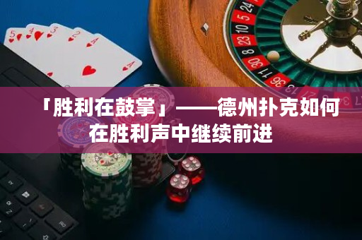 「勝利在鼓掌」——德州撲克如何在勝利聲中繼續前進