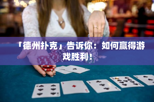 「德州撲克」告訴你：如何贏得游戲勝利！