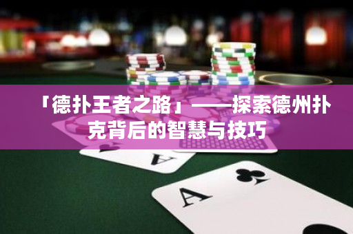 「德撲王者之路」——探索德州撲克背后的智慧與技巧