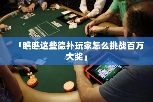 「瞧瞧這些德撲玩家怎么挑戰百萬大獎」