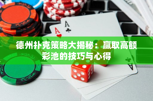 德州撲克策略大揭秘：贏取高額彩池的技巧與心得