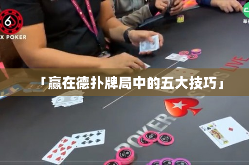 「贏在德撲牌局中的五大技巧」