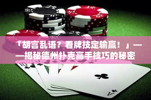 「胡言亂語？看牌技定輸贏！」——揭秘德州撲克高手技巧的秘密