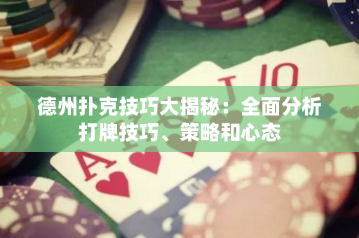 德州撲克技巧大揭秘：全面分析打牌技巧、策略和心態