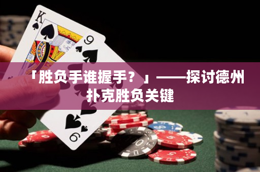 「勝負(fù)手誰(shuí)握手？」——探討德州撲克勝負(fù)關(guān)鍵