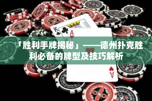 「勝利手牌揭秘」——德州撲克勝利必備的牌型及技巧解析