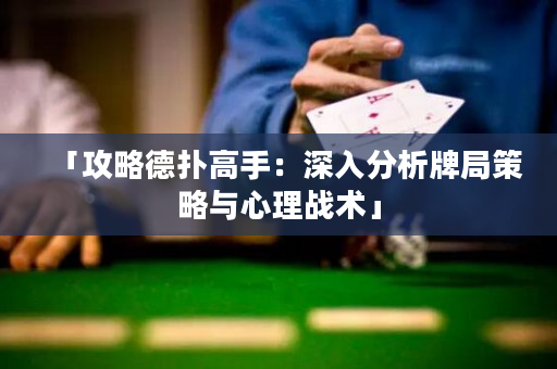 「攻略德撲高手：深入分析牌局策略與心理戰術」