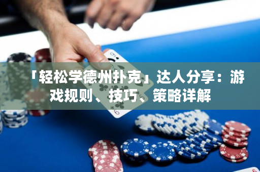 「輕松學德州撲克」達人分享：游戲規(guī)則、技巧、策略詳解