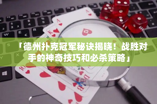 「德州撲克冠軍秘訣揭曉！戰勝對手的神奇技巧和必殺策略」