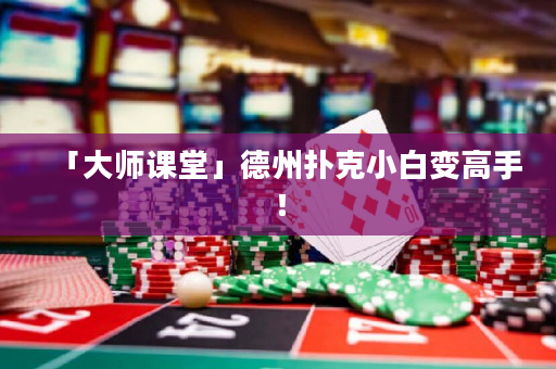 「大師課堂」德州撲克小白變高手！