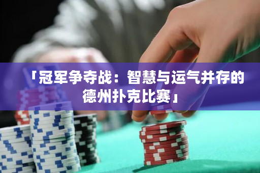 「冠軍爭奪戰：智慧與運氣并存的德州撲克比賽」