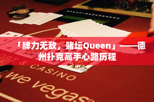 「牌力無敵，賭壇Queen」——德州撲克高手心路歷程