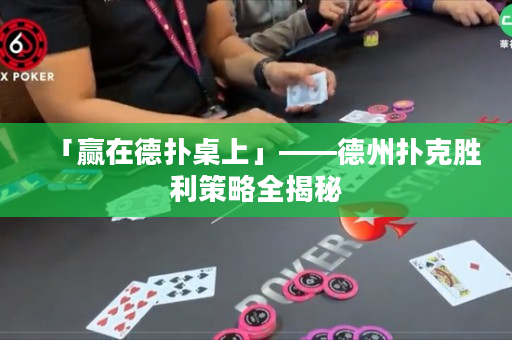 「贏在德撲桌上」——德州撲克勝利策略全揭秘