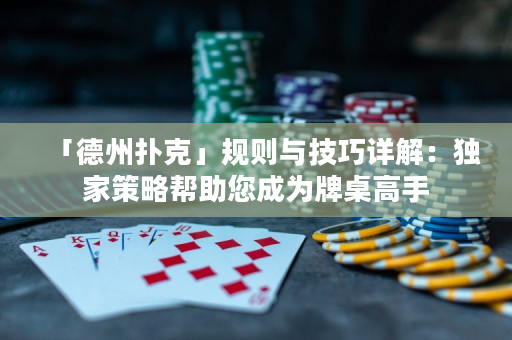 「德州撲克」規(guī)則與技巧詳解：獨(dú)家策略幫助您成為牌桌高手