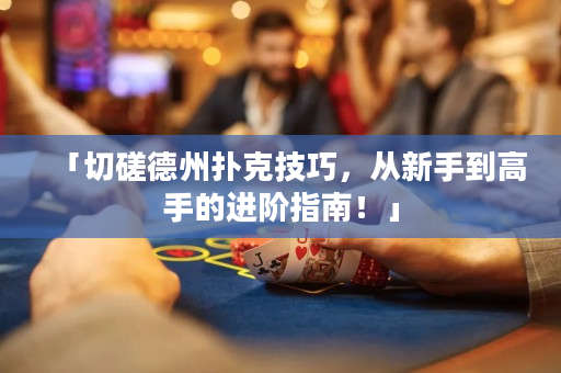 「切磋德州撲克技巧，從新手到高手的進階指南！」