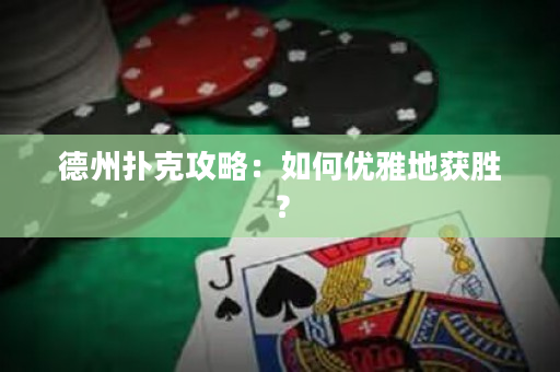 德州撲克攻略：如何優雅地獲勝？