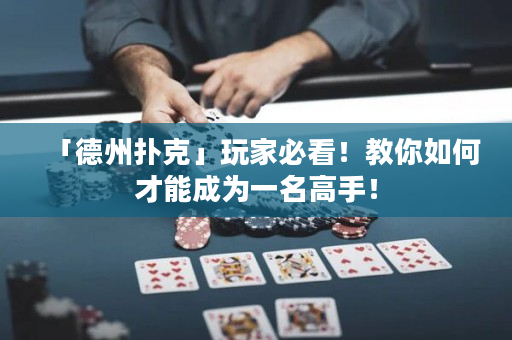 「德州撲克」玩家必看！教你如何才能成為一名高手！