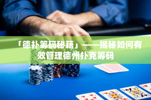 「德撲籌碼秘籍」——揭秘如何有效管理德州撲克籌碼