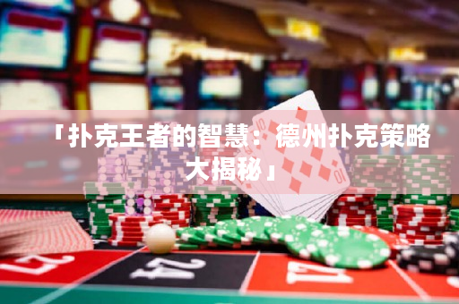 「撲克王者的智慧：德州撲克策略大揭秘」
