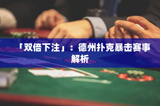 「雙倍下注」：德州撲克暴擊賽事解析