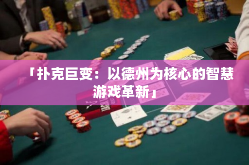 「撲克巨變：以德州為核心的智慧游戲革新」