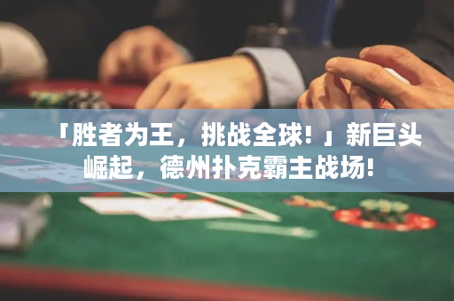 「勝者為王，挑戰全球! 」新巨頭崛起，德州撲克霸主戰場!