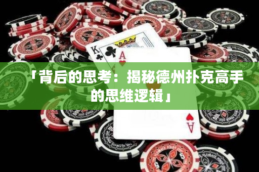 「背后的思考：揭秘德州撲克高手的思維邏輯」