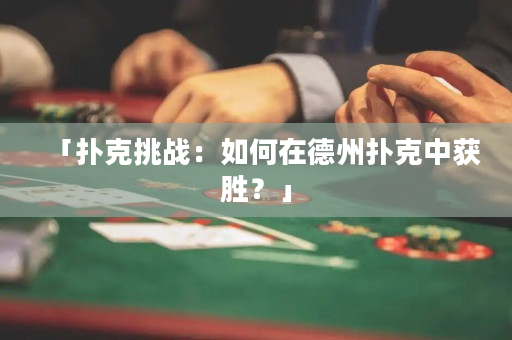 「撲克挑戰：如何在德州撲克中獲勝？」