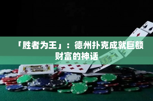 「勝者為王」：德州撲克成就巨額財富的神話