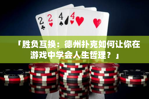 「勝負互換：德州撲克如何讓你在游戲中學會人生哲理？」