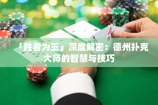 「勝者為王」深度解密：德州撲克大師的智慧與技巧