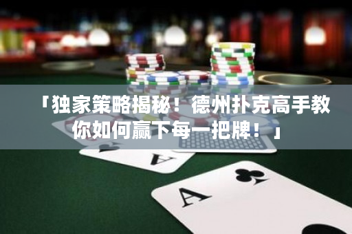 「獨家策略揭秘！德州撲克高手教你如何贏下每一把牌！」