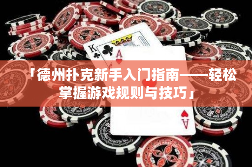 「德州撲克新手入門指南——輕松掌握游戲規則與技巧」