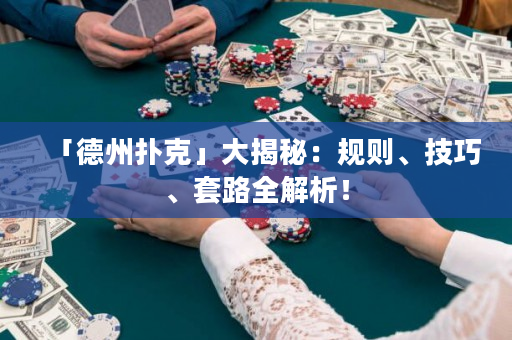 「德州撲克」大揭秘：規(guī)則、技巧、套路全解析！