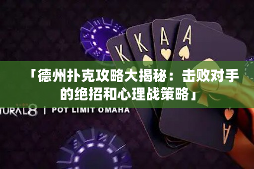 「德州撲克攻略大揭秘：擊敗對(duì)手的絕招和心理戰(zhàn)策略」