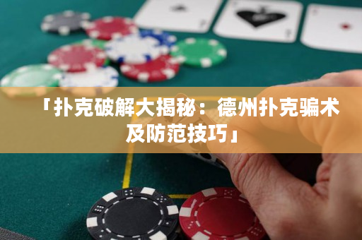 「撲克破解大揭秘：德州撲克騙術及防范技巧」