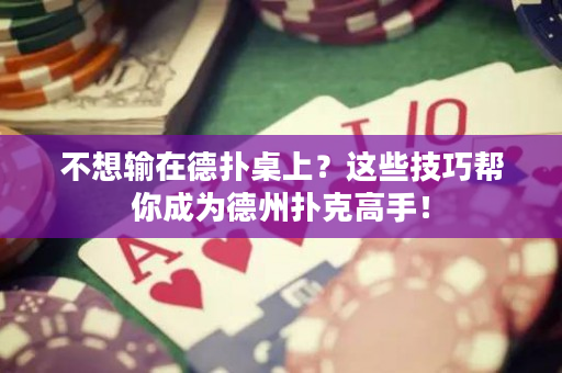 不想輸在德撲桌上？這些技巧幫你成為德州撲克高手！