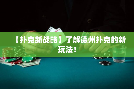 【撲克新戰略】了解德州撲克的新玩法！