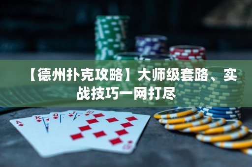 【德州撲克攻略】大師級套路、實戰技巧一網打盡