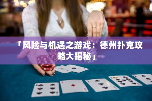 「風險與機遇之游戲：德州撲克攻略大揭秘」