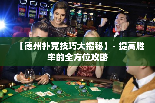 【德州撲克技巧大揭秘】- 提高勝率的全方位攻略
